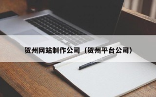 连云港贺州网站制作公司（贺州平台公司）